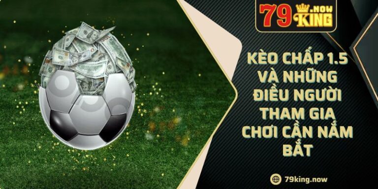 Kèo Chấp 1.5 Và Những Điều Người Tham Gia Chơi Cần Nắm Bắt 1 Kèo Chấp 1.5 Và Những Điều Người Tham Gia Chơi Cần Nắm Bắt